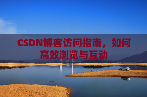CSDN博客访问指南，如何高效浏览与互动